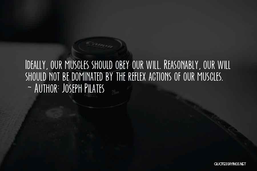 Joseph Pilates Quotes: Ideally, Our Muscles Should Obey Our Will. Reasonably, Our Will Should Not Be Dominated By The Reflex Actions Of Our