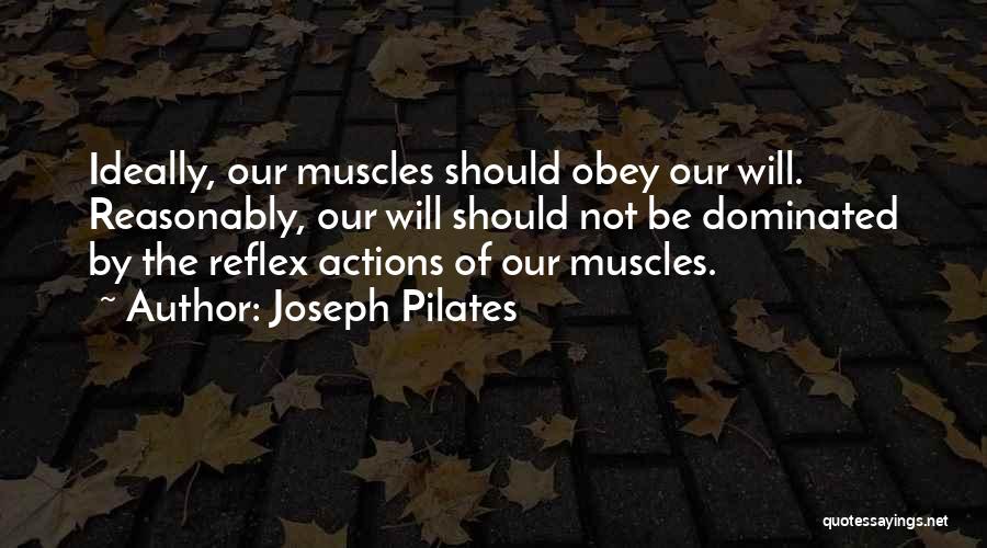 Joseph Pilates Quotes: Ideally, Our Muscles Should Obey Our Will. Reasonably, Our Will Should Not Be Dominated By The Reflex Actions Of Our