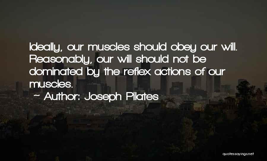 Joseph Pilates Quotes: Ideally, Our Muscles Should Obey Our Will. Reasonably, Our Will Should Not Be Dominated By The Reflex Actions Of Our