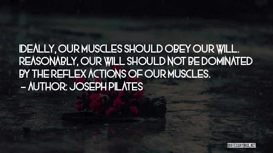 Joseph Pilates Quotes: Ideally, Our Muscles Should Obey Our Will. Reasonably, Our Will Should Not Be Dominated By The Reflex Actions Of Our