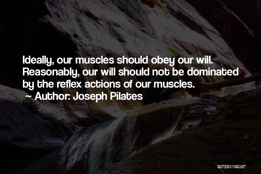 Joseph Pilates Quotes: Ideally, Our Muscles Should Obey Our Will. Reasonably, Our Will Should Not Be Dominated By The Reflex Actions Of Our