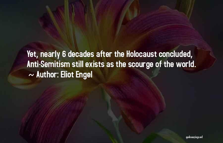 Eliot Engel Quotes: Yet, Nearly 6 Decades After The Holocaust Concluded, Anti-semitism Still Exists As The Scourge Of The World.