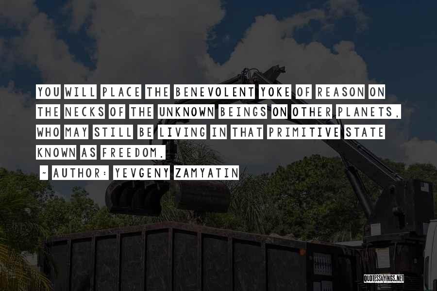Yevgeny Zamyatin Quotes: You Will Place The Benevolent Yoke Of Reason On The Necks Of The Unknown Beings On Other Planets, Who May