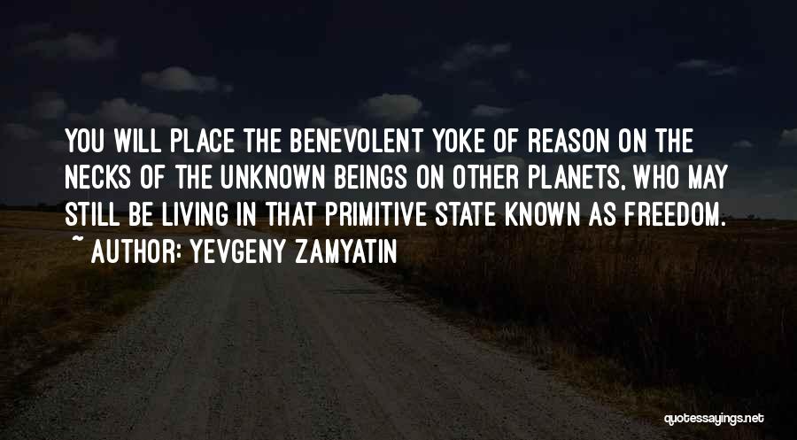 Yevgeny Zamyatin Quotes: You Will Place The Benevolent Yoke Of Reason On The Necks Of The Unknown Beings On Other Planets, Who May