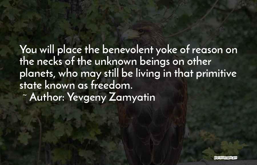 Yevgeny Zamyatin Quotes: You Will Place The Benevolent Yoke Of Reason On The Necks Of The Unknown Beings On Other Planets, Who May