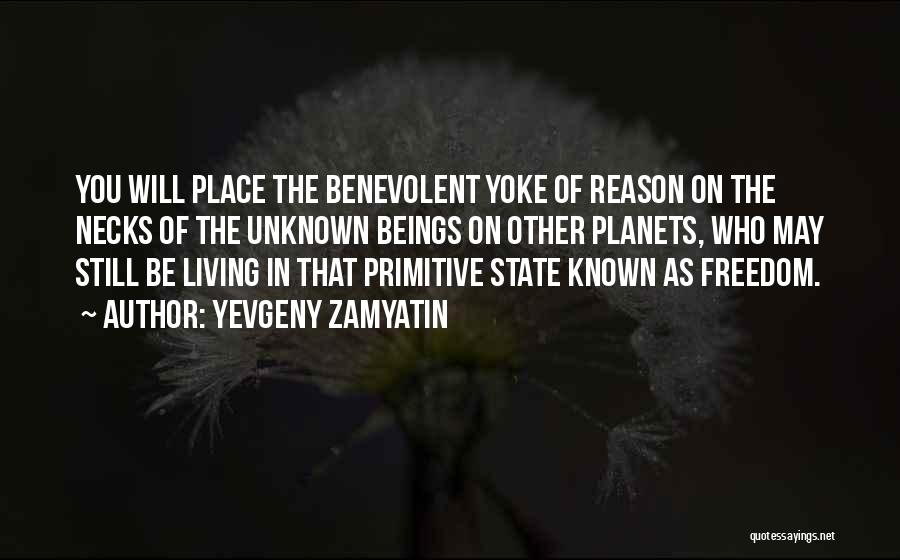Yevgeny Zamyatin Quotes: You Will Place The Benevolent Yoke Of Reason On The Necks Of The Unknown Beings On Other Planets, Who May
