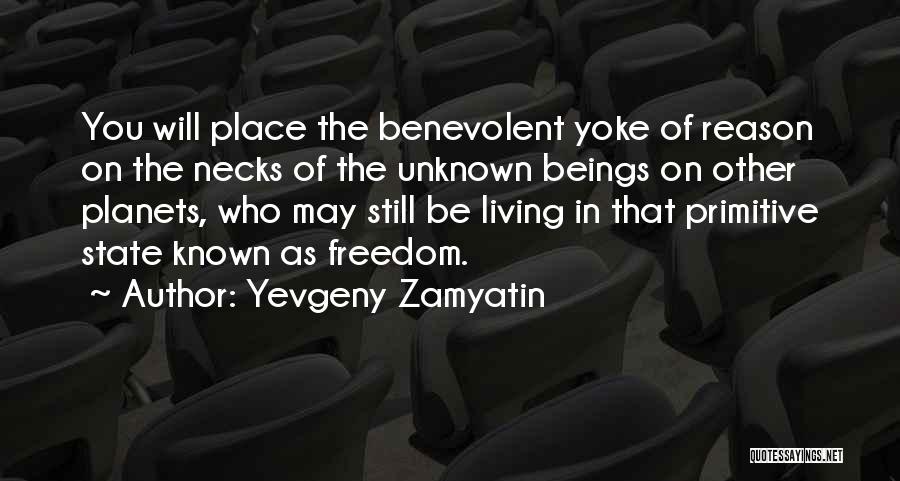 Yevgeny Zamyatin Quotes: You Will Place The Benevolent Yoke Of Reason On The Necks Of The Unknown Beings On Other Planets, Who May