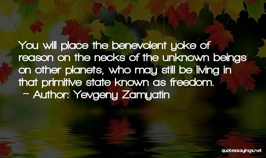 Yevgeny Zamyatin Quotes: You Will Place The Benevolent Yoke Of Reason On The Necks Of The Unknown Beings On Other Planets, Who May