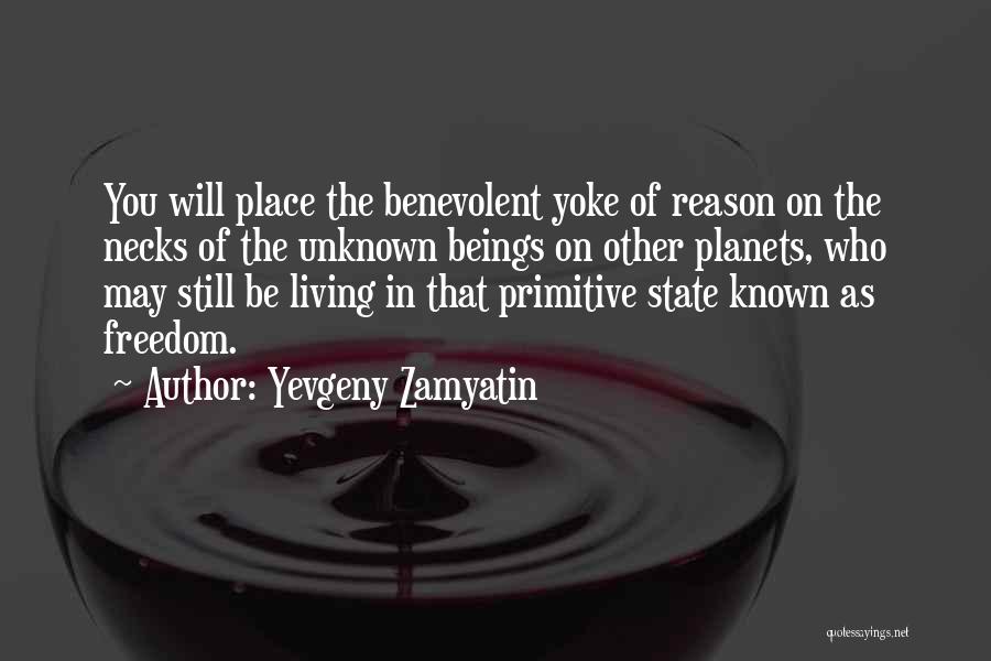 Yevgeny Zamyatin Quotes: You Will Place The Benevolent Yoke Of Reason On The Necks Of The Unknown Beings On Other Planets, Who May