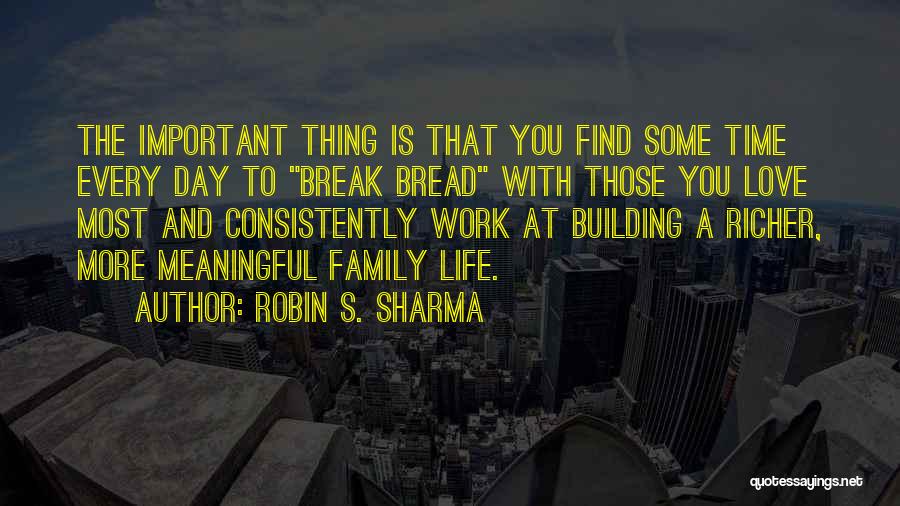 Robin S. Sharma Quotes: The Important Thing Is That You Find Some Time Every Day To Break Bread With Those You Love Most And