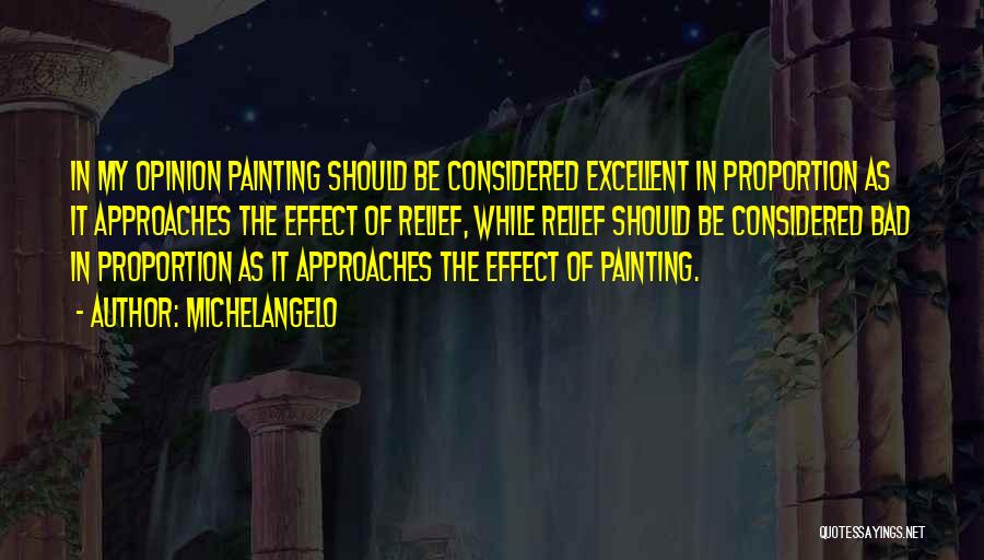 Michelangelo Quotes: In My Opinion Painting Should Be Considered Excellent In Proportion As It Approaches The Effect Of Relief, While Relief Should