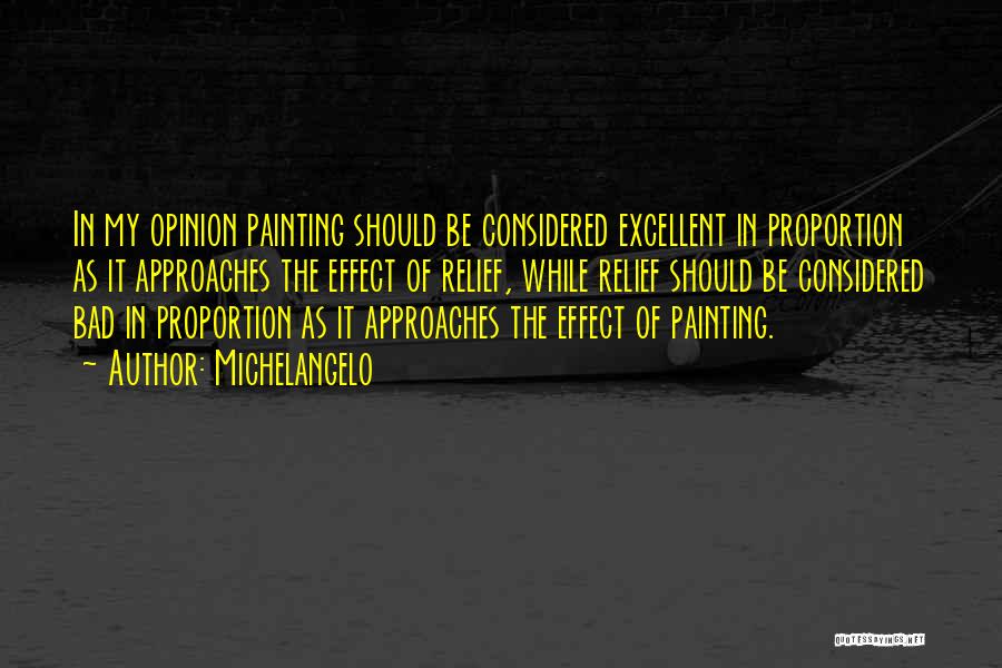 Michelangelo Quotes: In My Opinion Painting Should Be Considered Excellent In Proportion As It Approaches The Effect Of Relief, While Relief Should