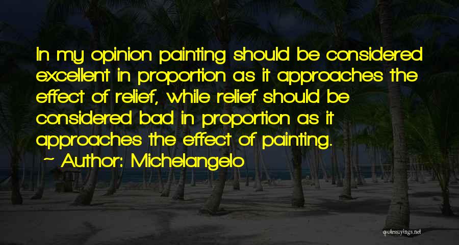 Michelangelo Quotes: In My Opinion Painting Should Be Considered Excellent In Proportion As It Approaches The Effect Of Relief, While Relief Should