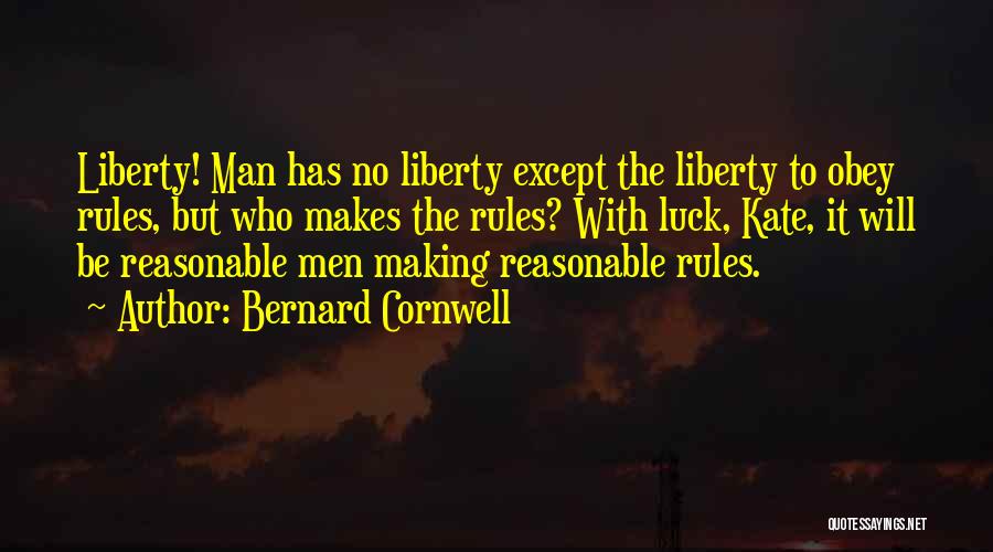 Bernard Cornwell Quotes: Liberty! Man Has No Liberty Except The Liberty To Obey Rules, But Who Makes The Rules? With Luck, Kate, It