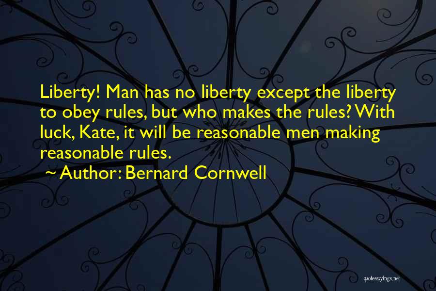 Bernard Cornwell Quotes: Liberty! Man Has No Liberty Except The Liberty To Obey Rules, But Who Makes The Rules? With Luck, Kate, It