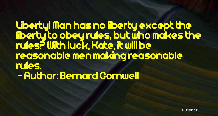 Bernard Cornwell Quotes: Liberty! Man Has No Liberty Except The Liberty To Obey Rules, But Who Makes The Rules? With Luck, Kate, It