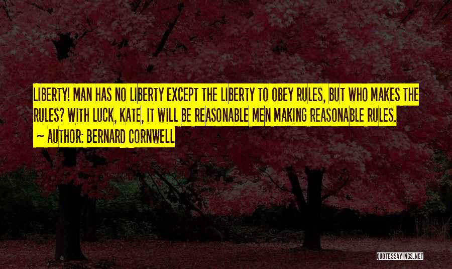 Bernard Cornwell Quotes: Liberty! Man Has No Liberty Except The Liberty To Obey Rules, But Who Makes The Rules? With Luck, Kate, It