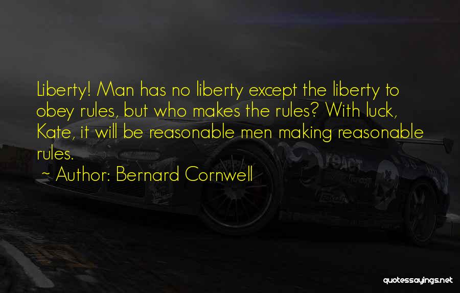 Bernard Cornwell Quotes: Liberty! Man Has No Liberty Except The Liberty To Obey Rules, But Who Makes The Rules? With Luck, Kate, It