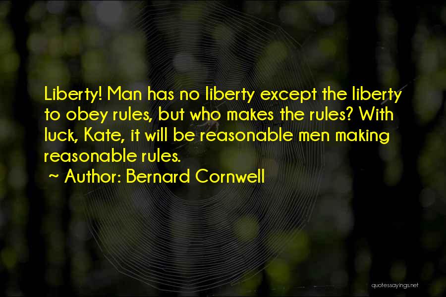 Bernard Cornwell Quotes: Liberty! Man Has No Liberty Except The Liberty To Obey Rules, But Who Makes The Rules? With Luck, Kate, It