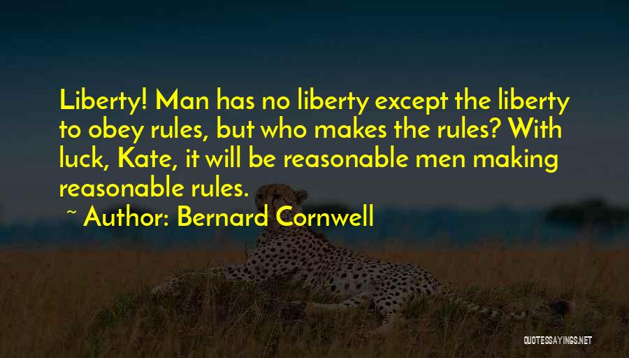 Bernard Cornwell Quotes: Liberty! Man Has No Liberty Except The Liberty To Obey Rules, But Who Makes The Rules? With Luck, Kate, It