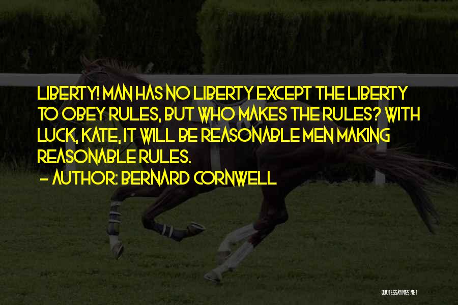 Bernard Cornwell Quotes: Liberty! Man Has No Liberty Except The Liberty To Obey Rules, But Who Makes The Rules? With Luck, Kate, It