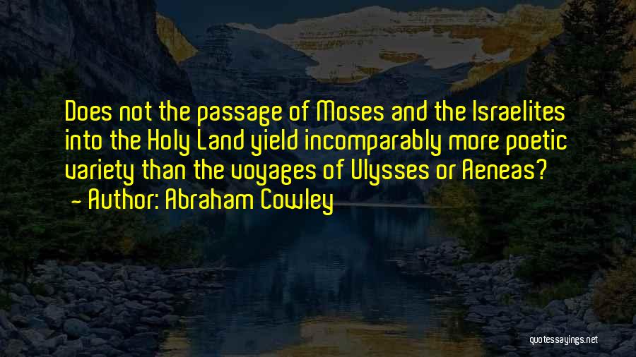 Abraham Cowley Quotes: Does Not The Passage Of Moses And The Israelites Into The Holy Land Yield Incomparably More Poetic Variety Than The