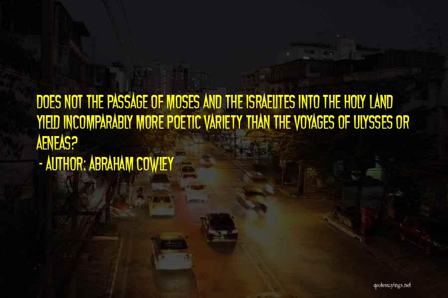 Abraham Cowley Quotes: Does Not The Passage Of Moses And The Israelites Into The Holy Land Yield Incomparably More Poetic Variety Than The