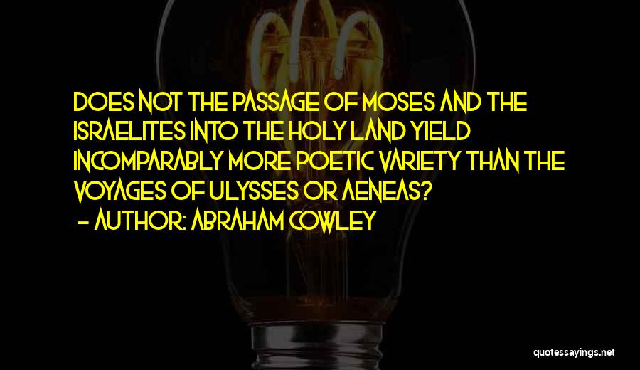 Abraham Cowley Quotes: Does Not The Passage Of Moses And The Israelites Into The Holy Land Yield Incomparably More Poetic Variety Than The