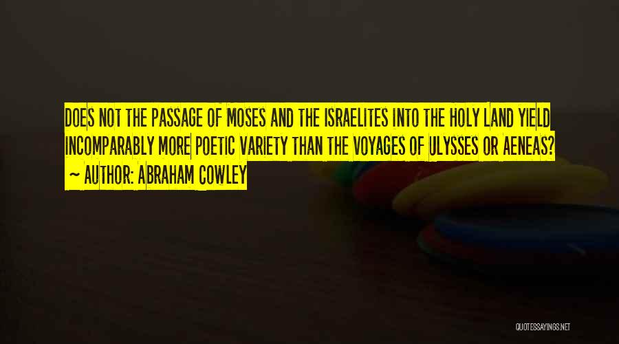 Abraham Cowley Quotes: Does Not The Passage Of Moses And The Israelites Into The Holy Land Yield Incomparably More Poetic Variety Than The