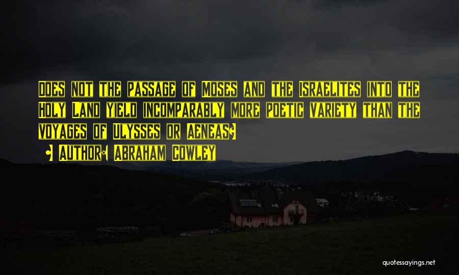 Abraham Cowley Quotes: Does Not The Passage Of Moses And The Israelites Into The Holy Land Yield Incomparably More Poetic Variety Than The