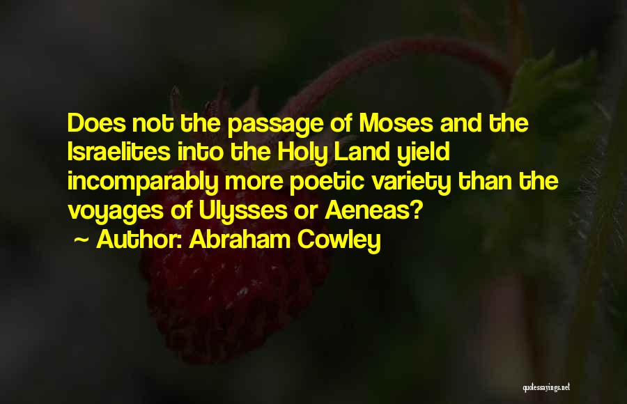 Abraham Cowley Quotes: Does Not The Passage Of Moses And The Israelites Into The Holy Land Yield Incomparably More Poetic Variety Than The