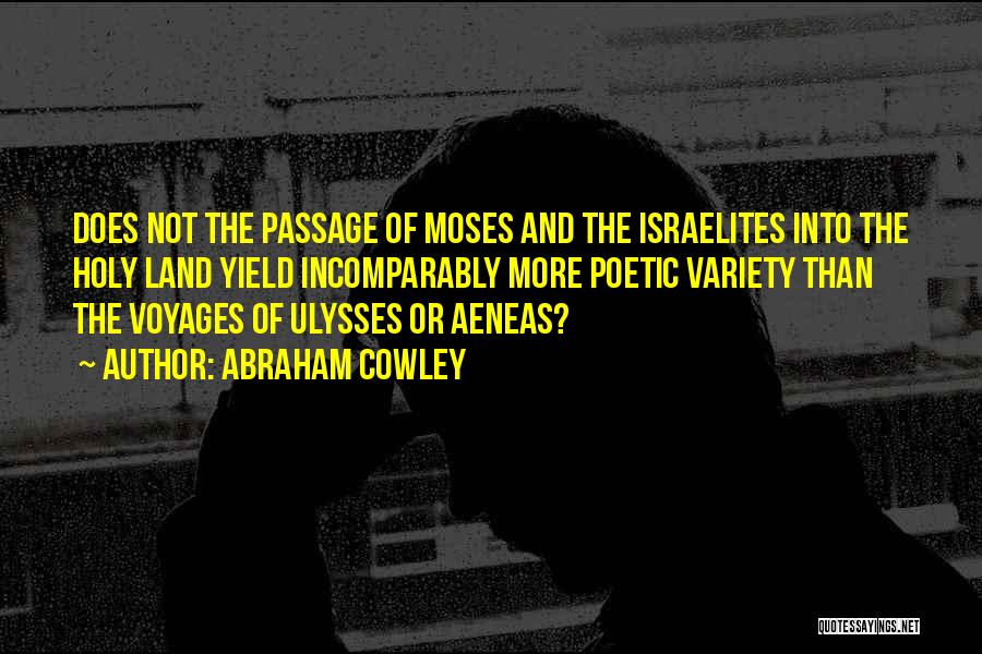 Abraham Cowley Quotes: Does Not The Passage Of Moses And The Israelites Into The Holy Land Yield Incomparably More Poetic Variety Than The