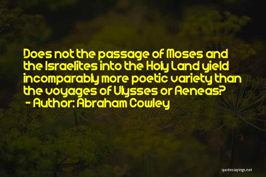 Abraham Cowley Quotes: Does Not The Passage Of Moses And The Israelites Into The Holy Land Yield Incomparably More Poetic Variety Than The