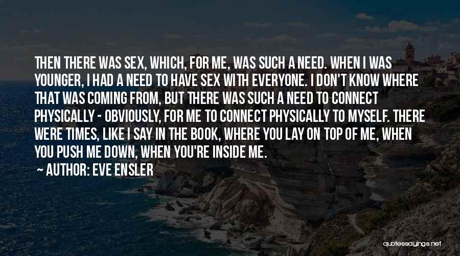 Eve Ensler Quotes: Then There Was Sex, Which, For Me, Was Such A Need. When I Was Younger, I Had A Need To