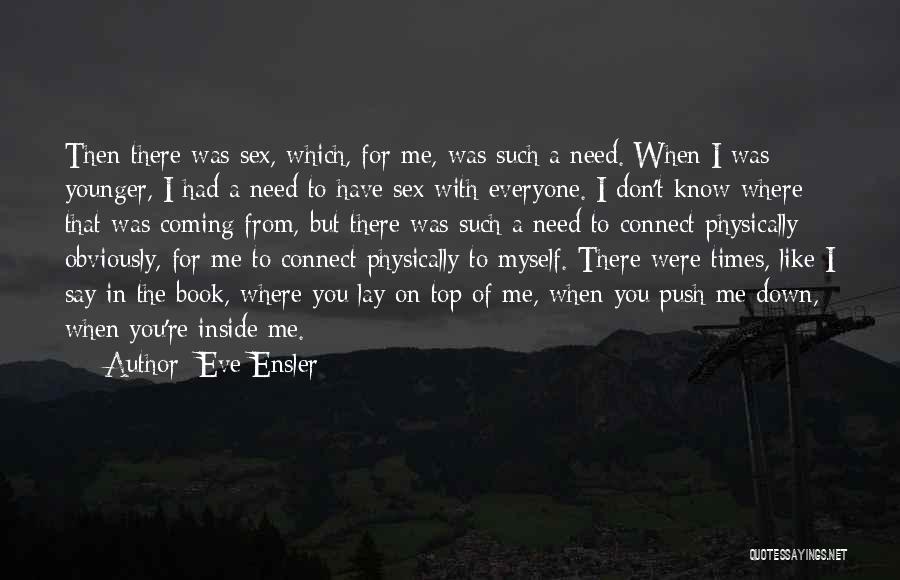 Eve Ensler Quotes: Then There Was Sex, Which, For Me, Was Such A Need. When I Was Younger, I Had A Need To