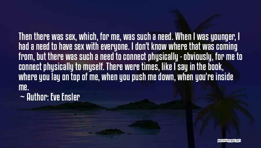 Eve Ensler Quotes: Then There Was Sex, Which, For Me, Was Such A Need. When I Was Younger, I Had A Need To