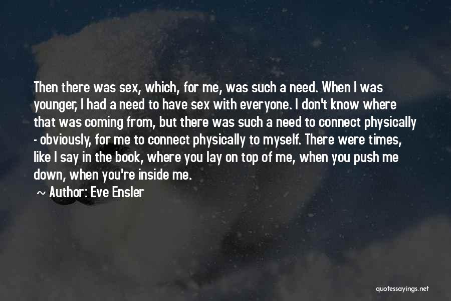 Eve Ensler Quotes: Then There Was Sex, Which, For Me, Was Such A Need. When I Was Younger, I Had A Need To