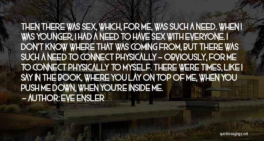 Eve Ensler Quotes: Then There Was Sex, Which, For Me, Was Such A Need. When I Was Younger, I Had A Need To