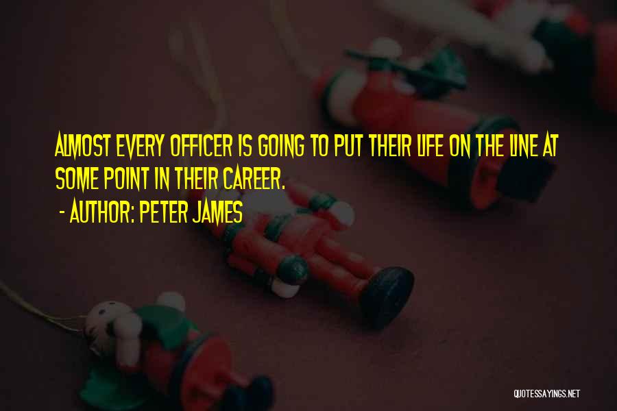 Peter James Quotes: Almost Every Officer Is Going To Put Their Life On The Line At Some Point In Their Career.