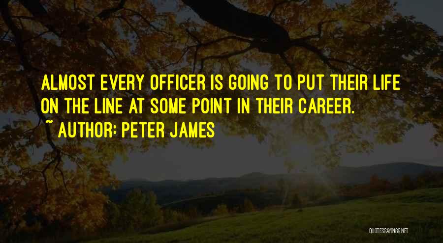 Peter James Quotes: Almost Every Officer Is Going To Put Their Life On The Line At Some Point In Their Career.