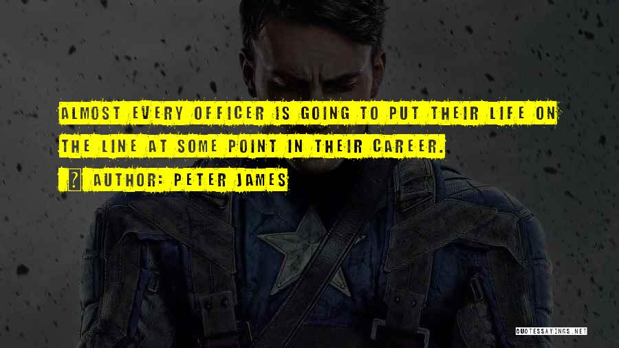 Peter James Quotes: Almost Every Officer Is Going To Put Their Life On The Line At Some Point In Their Career.