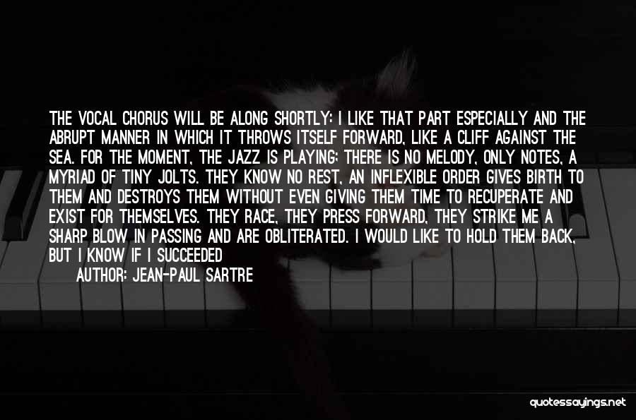 Jean-Paul Sartre Quotes: The Vocal Chorus Will Be Along Shortly: I Like That Part Especially And The Abrupt Manner In Which It Throws