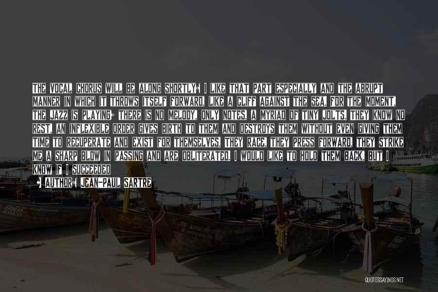 Jean-Paul Sartre Quotes: The Vocal Chorus Will Be Along Shortly: I Like That Part Especially And The Abrupt Manner In Which It Throws