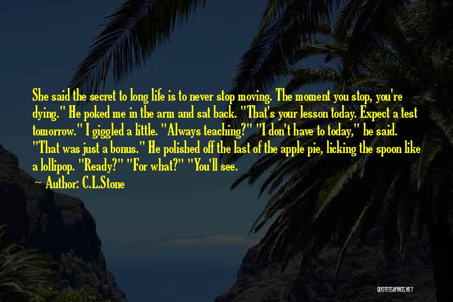 C.L.Stone Quotes: She Said The Secret To Long Life Is To Never Stop Moving. The Moment You Stop, You're Dying. He Poked