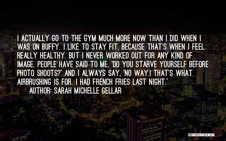 Sarah Michelle Gellar Quotes: I Actually Go To The Gym Much More Now Than I Did When I Was On Buffy. I Like To