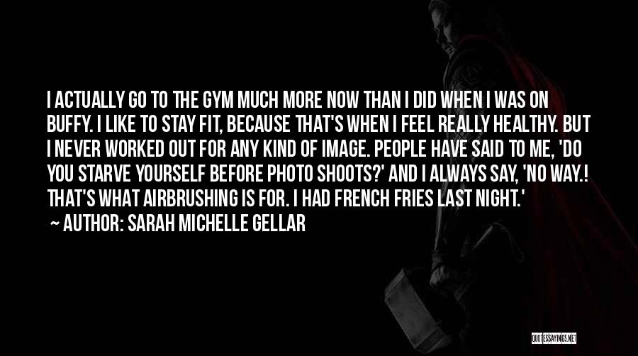 Sarah Michelle Gellar Quotes: I Actually Go To The Gym Much More Now Than I Did When I Was On Buffy. I Like To