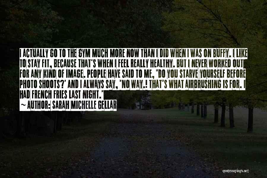 Sarah Michelle Gellar Quotes: I Actually Go To The Gym Much More Now Than I Did When I Was On Buffy. I Like To