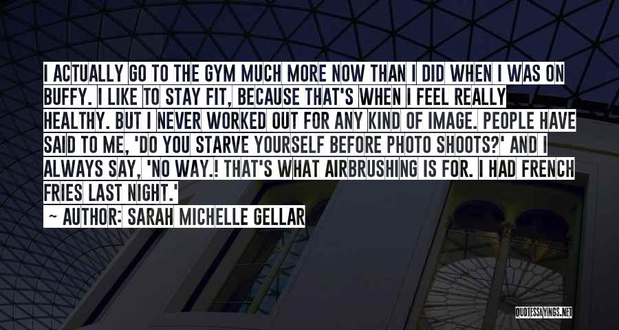 Sarah Michelle Gellar Quotes: I Actually Go To The Gym Much More Now Than I Did When I Was On Buffy. I Like To