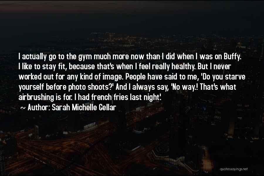 Sarah Michelle Gellar Quotes: I Actually Go To The Gym Much More Now Than I Did When I Was On Buffy. I Like To