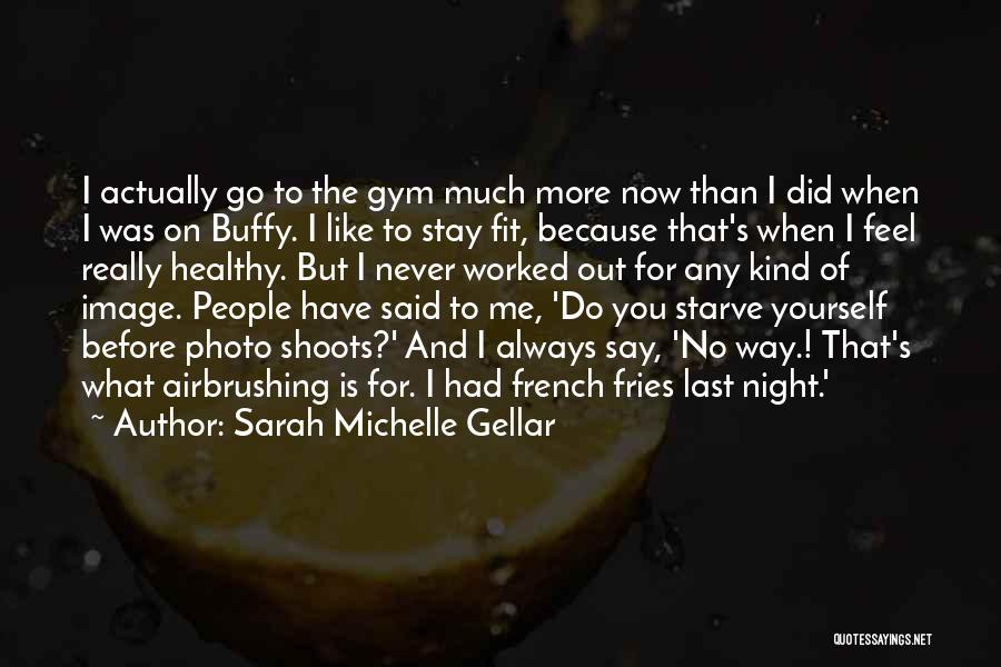 Sarah Michelle Gellar Quotes: I Actually Go To The Gym Much More Now Than I Did When I Was On Buffy. I Like To